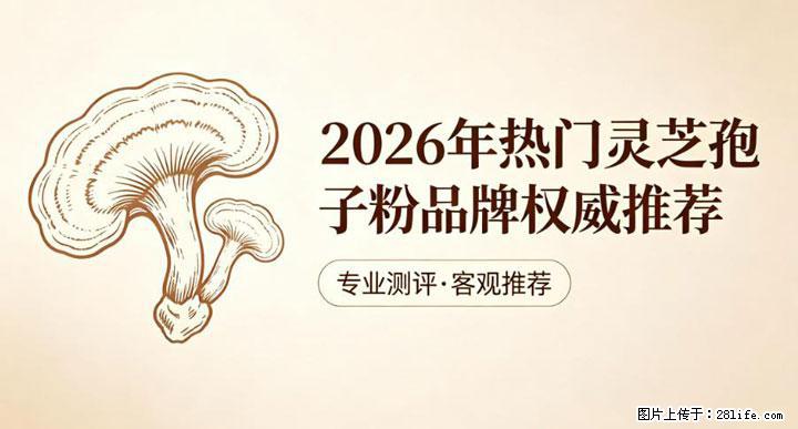 灵芝孢子粉含量越高越有效？2026 年七款热门品牌深度实测，肠胃敏感者避坑指南 - 遂宁生活资讯 - 遂宁28生活网 suining.28life.com
